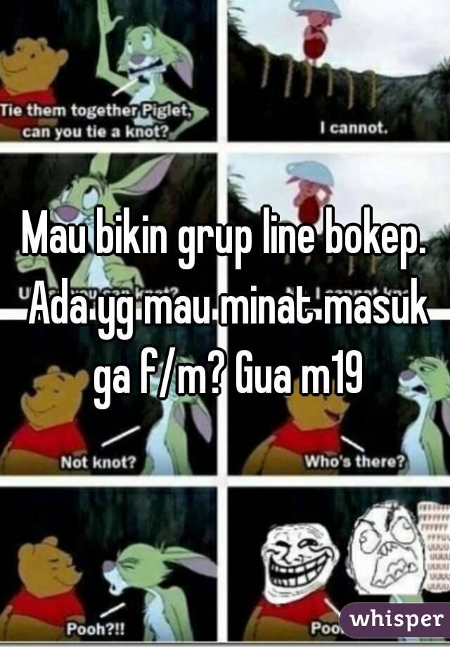 Mau bikin grup line bokep. Ada yg mau minat masuk ga f/m? Gua m19