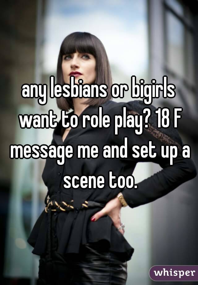 any lesbians or bigirls want to role play? 18 F message me and set up a scene too.