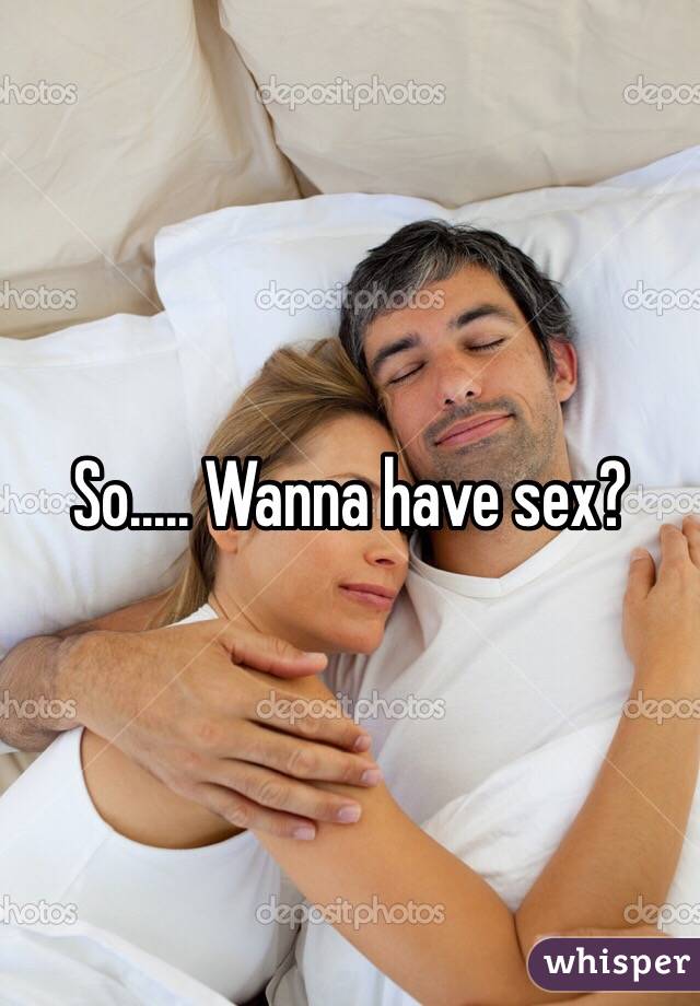 So..... Wanna have sex? 