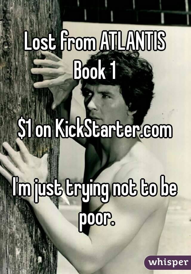 Lost from ATLANTIS
Book 1

$1 on KickStarter.com

I'm just trying not to be poor.
