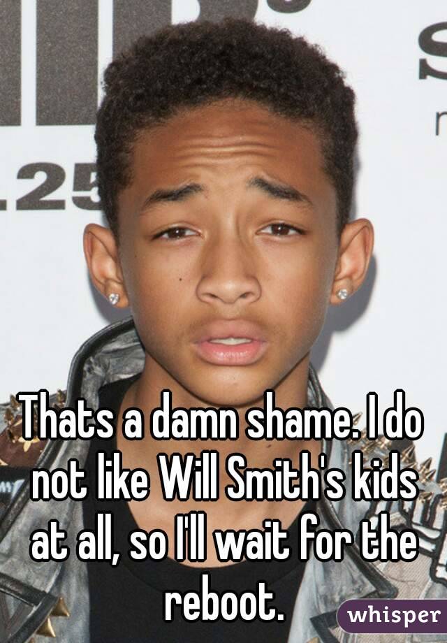 Thats a damn shame. I do not like Will Smith's kids at all, so I'll wait for the reboot.