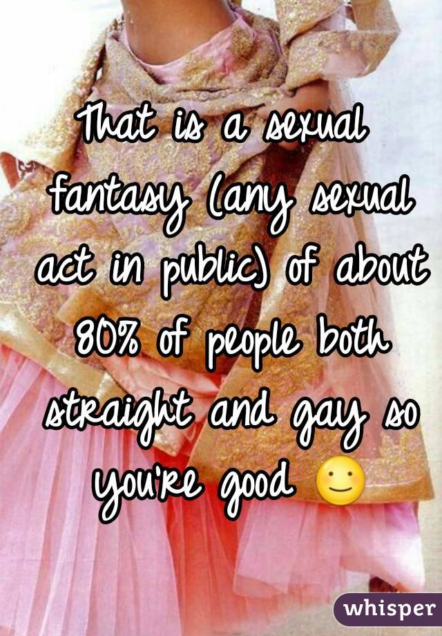 That is a sexual fantasy (any sexual act in public) of about 80% of people both straight and gay so you're good ☺