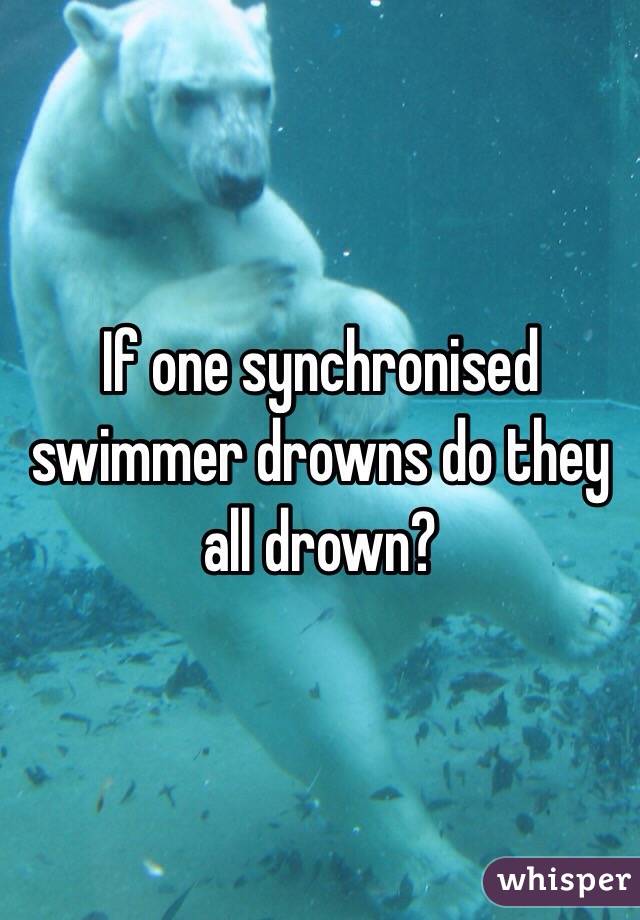 If one synchronised swimmer drowns do they all drown?