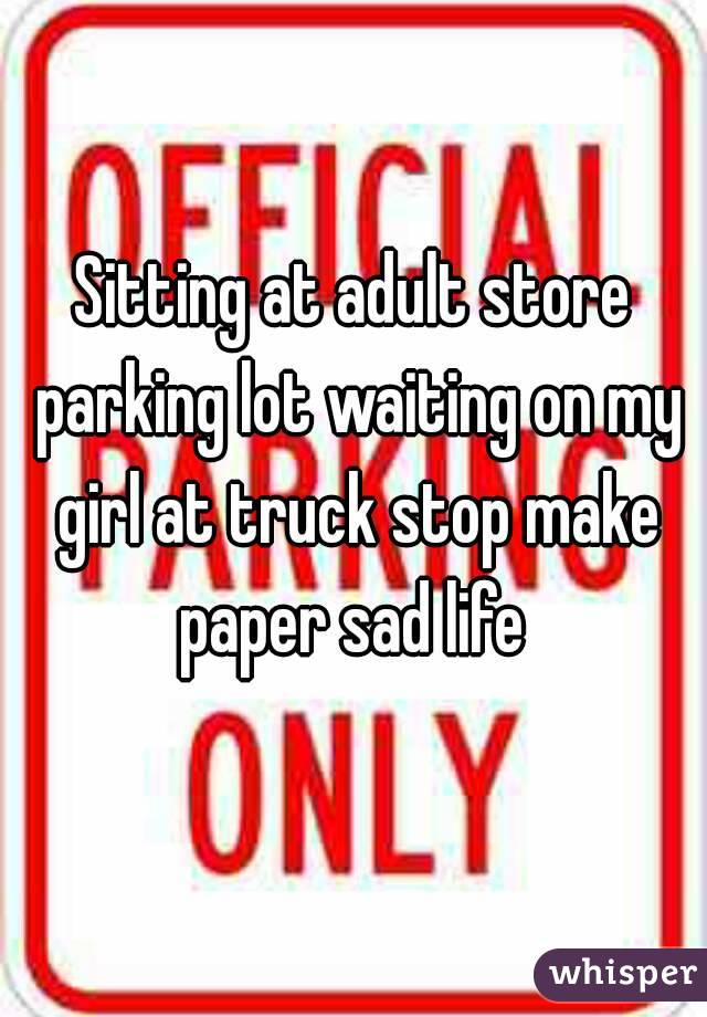 Sitting at adult store parking lot waiting on my girl at truck stop make paper sad life 