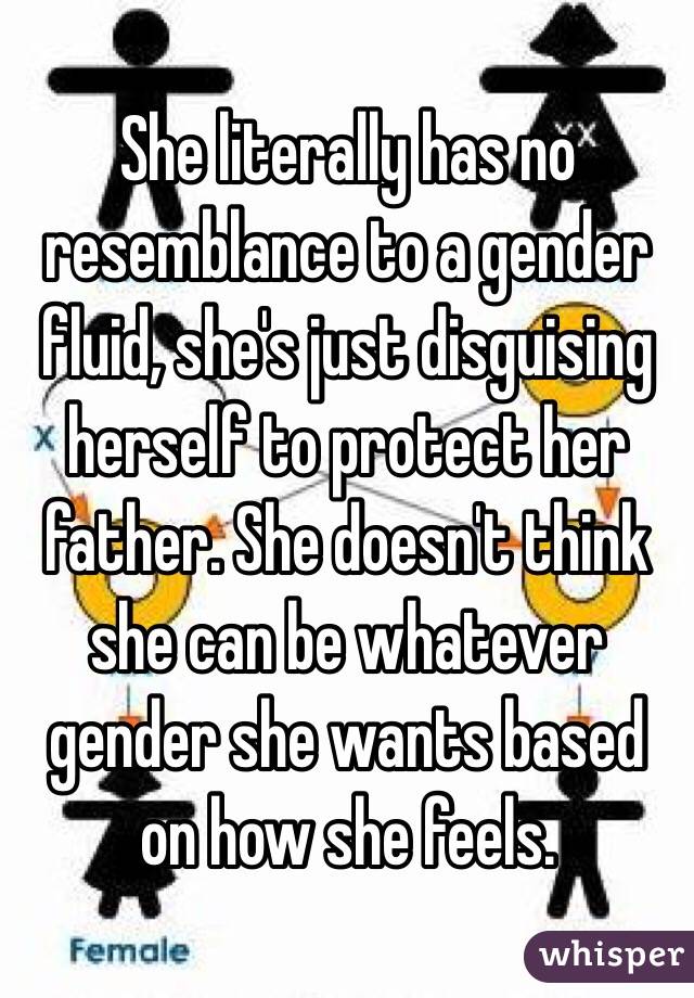 She literally has no resemblance to a gender fluid, she's just disguising herself to protect her father. She doesn't think she can be whatever gender she wants based on how she feels.