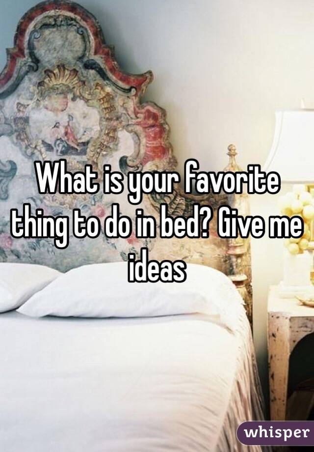 What is your favorite thing to do in bed? Give me ideas