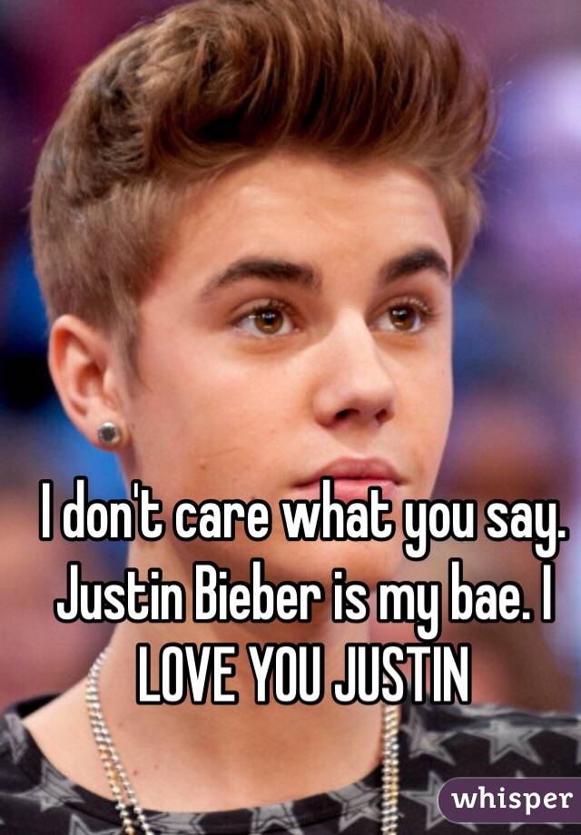 I don't care what you say. Justin Bieber is my bae. I LOVE YOU JUSTIN