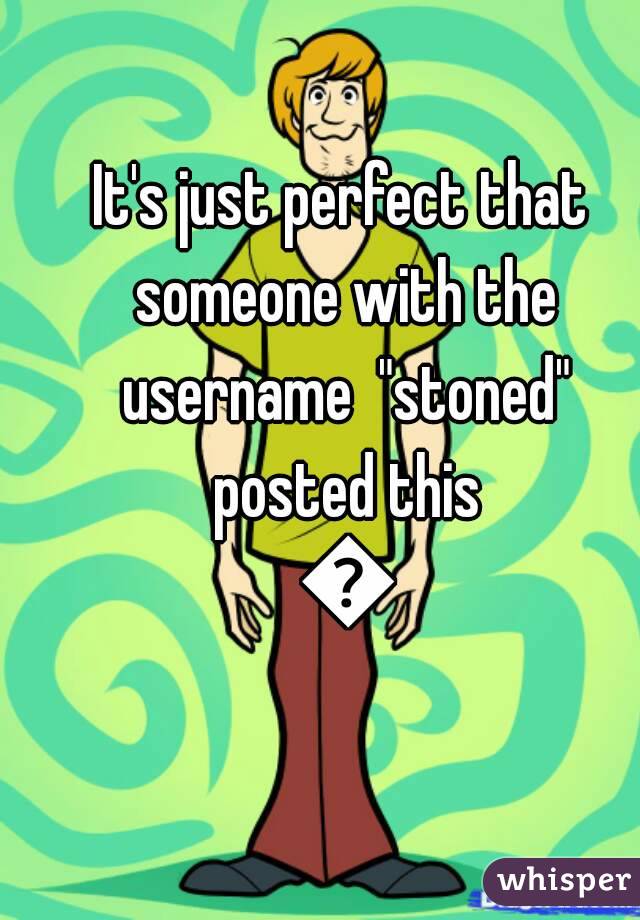 It's just perfect that someone with the username  "stoned" posted this 😂