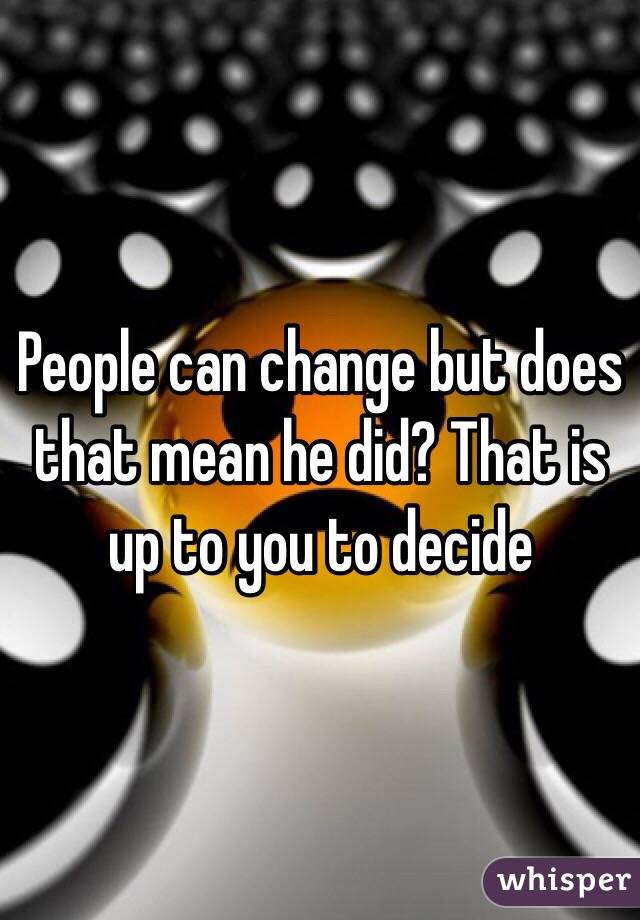 People can change but does that mean he did? That is up to you to decide 