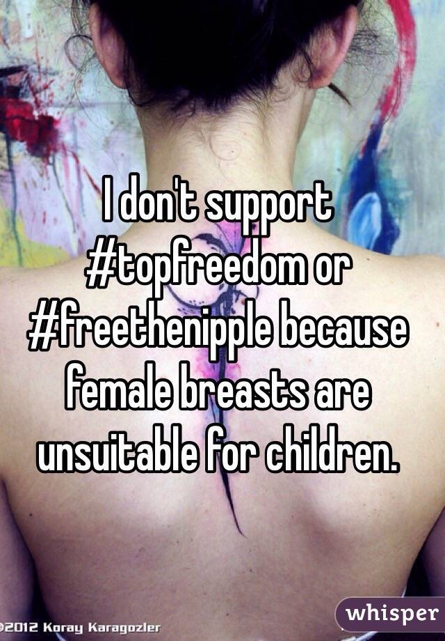 I don't support #topfreedom or #freethenipple because female breasts are unsuitable for children. 