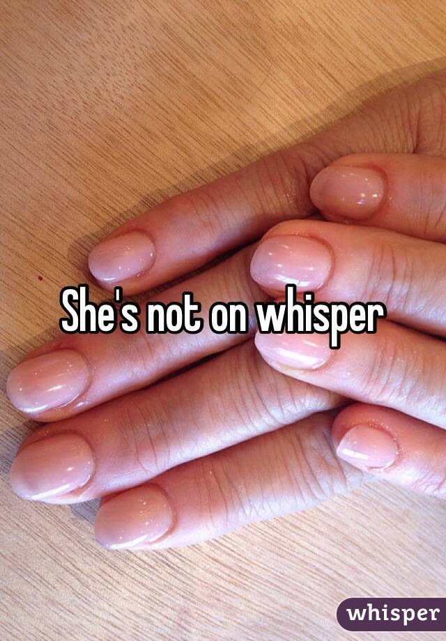 She's not on whisper