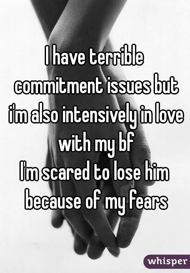 I have terrible commitment issues but i'm also intensively in love with my bf
I'm scared to lose him because of my fears