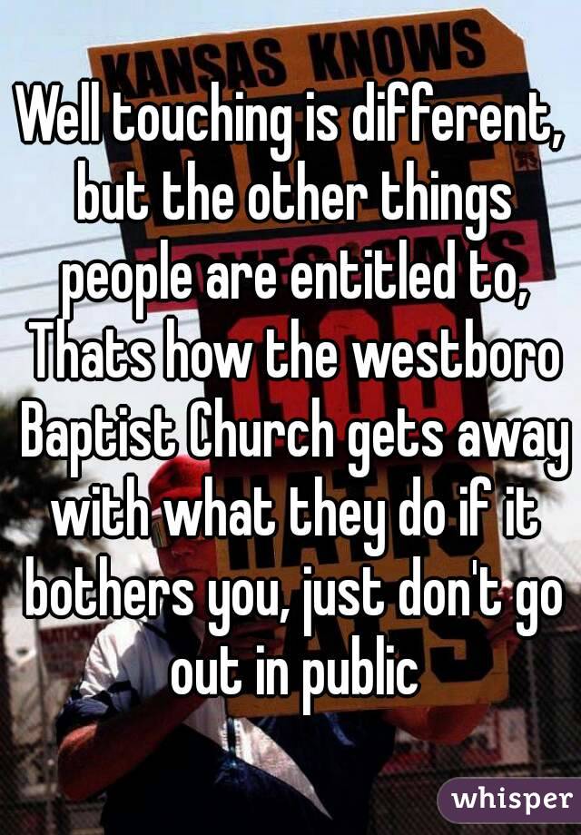 Well touching is different, but the other things people are entitled to, Thats how the westboro Baptist Church gets away with what they do if it bothers you, just don't go out in public
