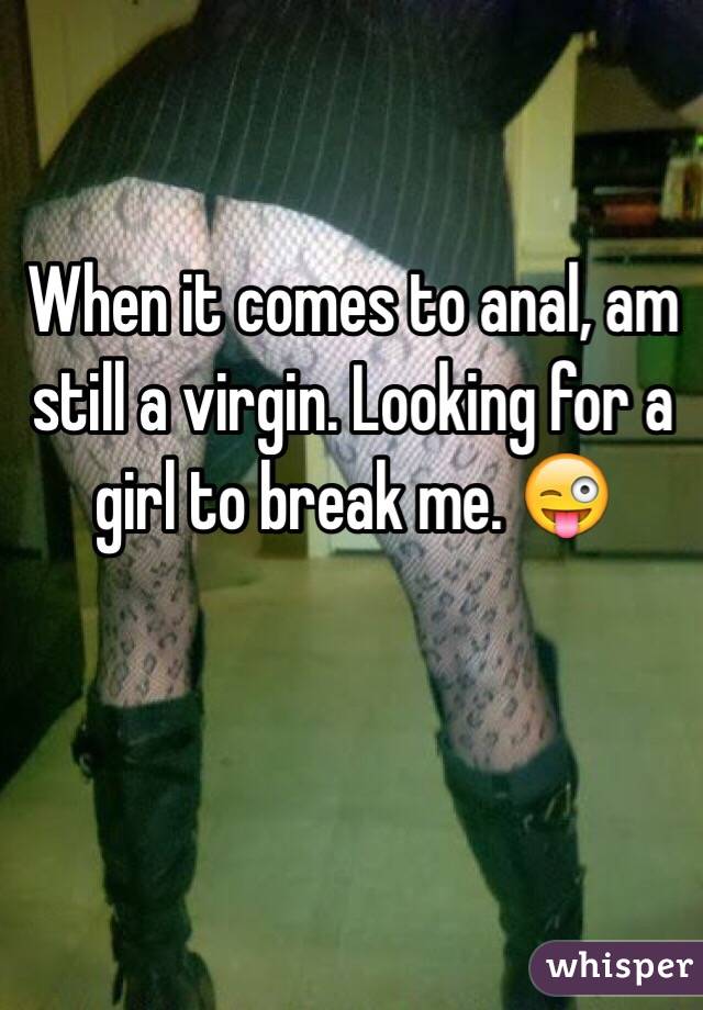 When it comes to anal, am still a virgin. Looking for a girl to break me. 😜