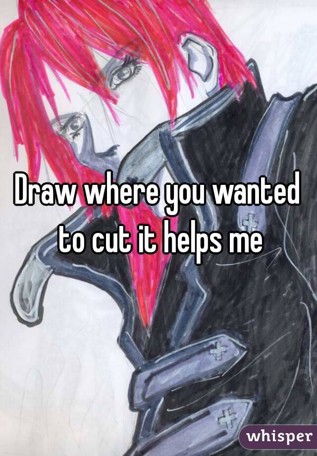 Draw where you wanted to cut it helps me