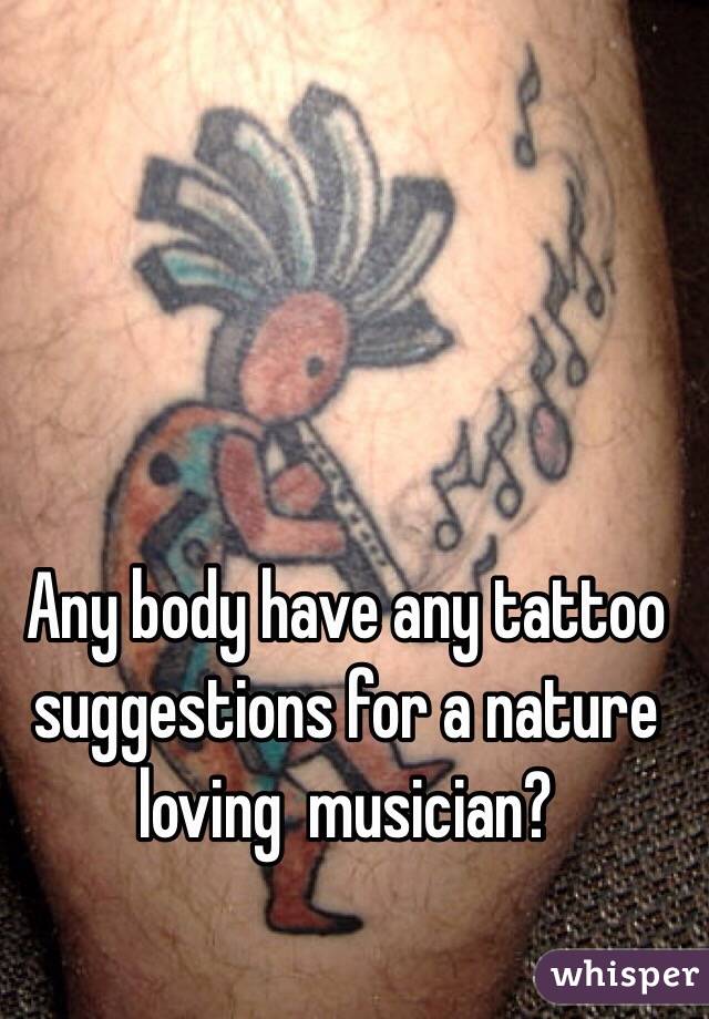 Any body have any tattoo suggestions for a nature loving  musician?