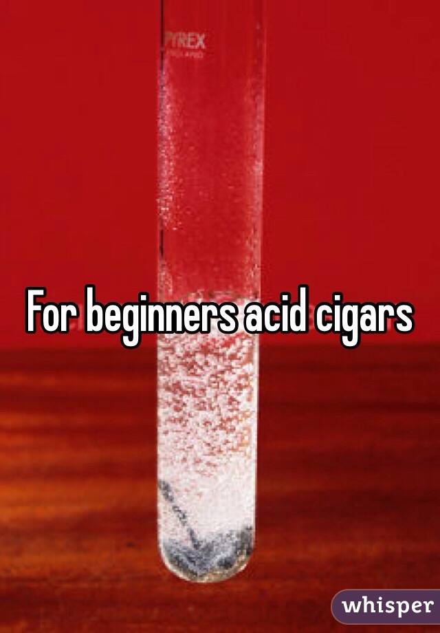 For beginners acid cigars 