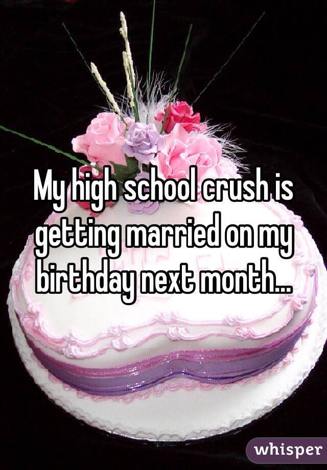 My high school crush is getting married on my birthday next month...