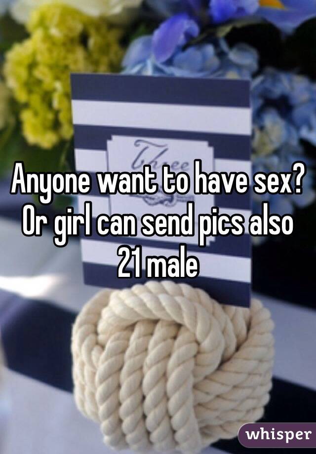 Anyone want to have sex? Or girl can send pics also
21 male 