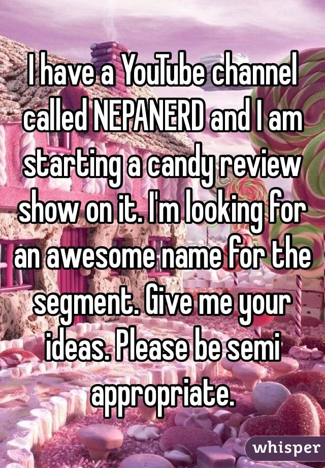 I have a YouTube channel called NEPANERD and I am starting a candy review show on it. I'm looking for an awesome name for the segment. Give me your ideas. Please be semi appropriate. 