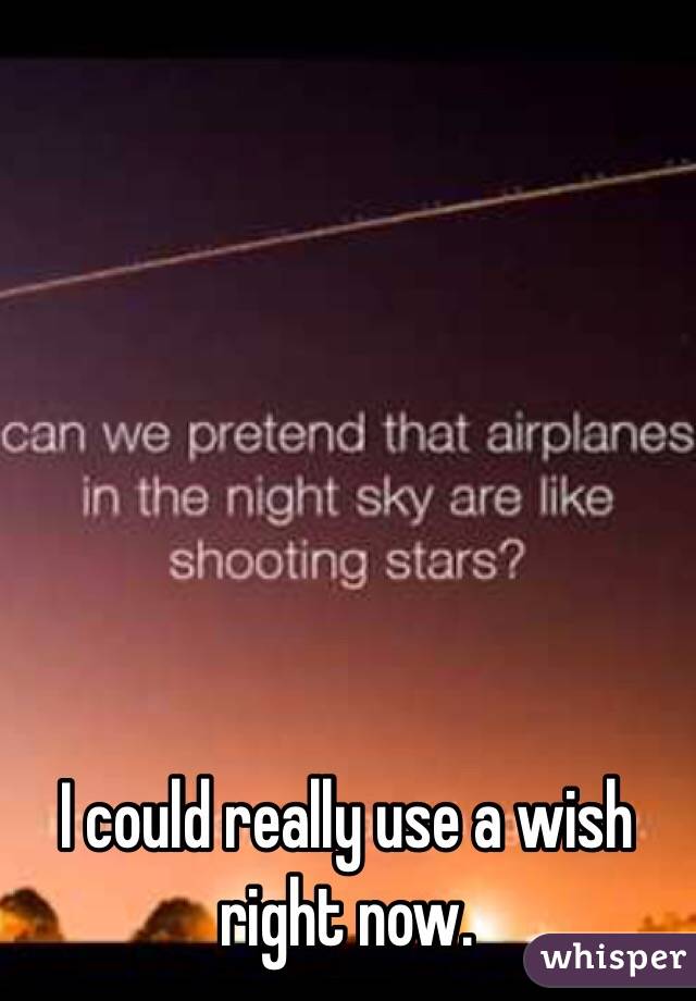 I could really use a wish right now. 