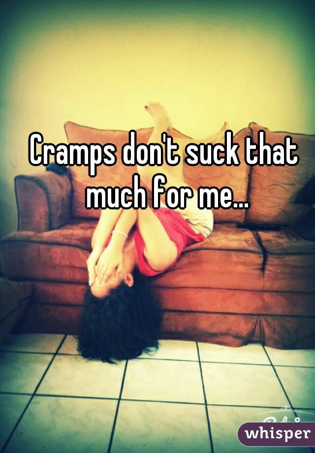 Cramps don't suck that much for me...
