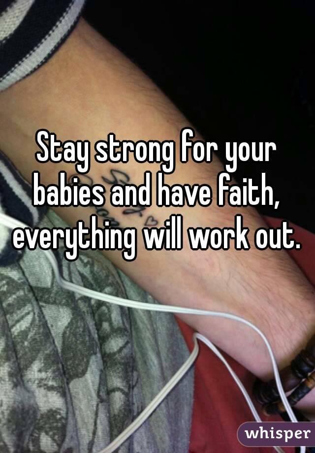 Stay strong for your babies and have faith,  everything will work out.  