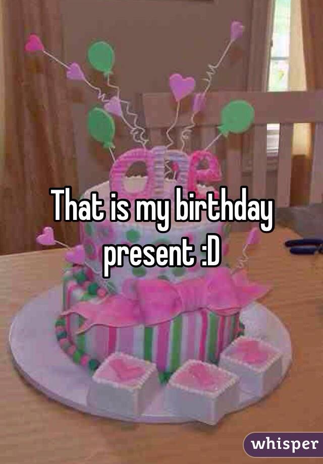 That is my birthday present :D