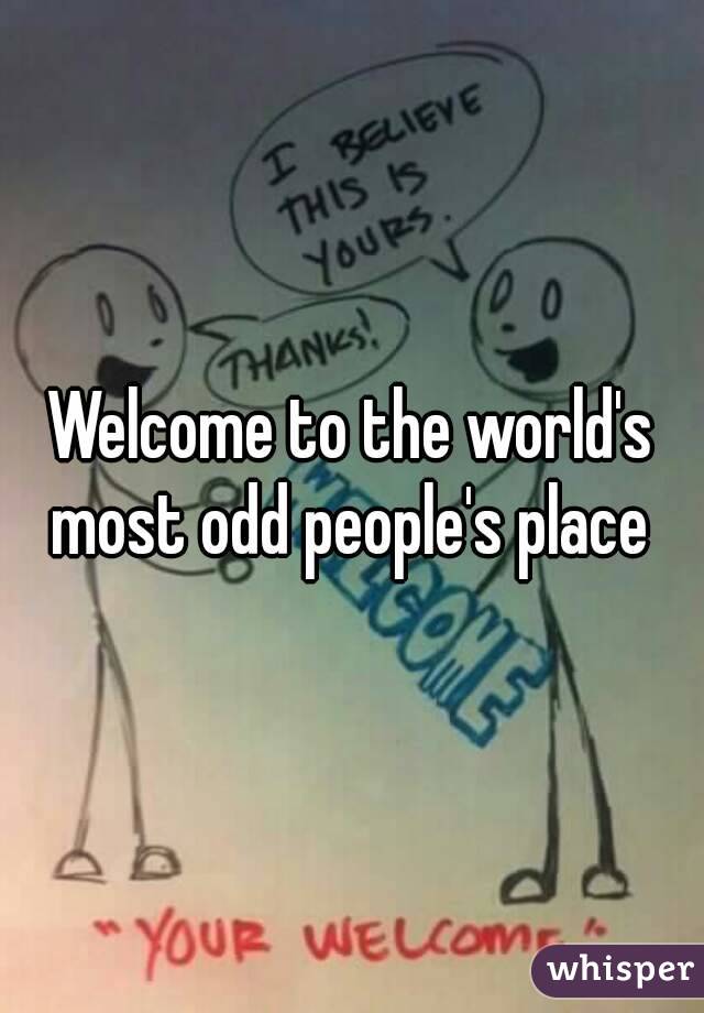 Welcome to the world's most odd people's place 