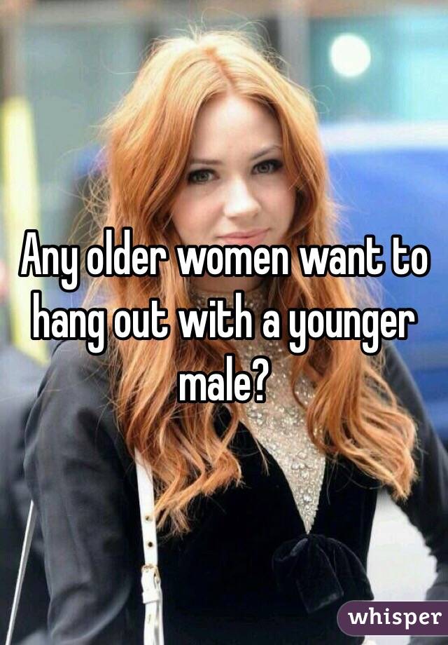 Any older women want to hang out with a younger male?