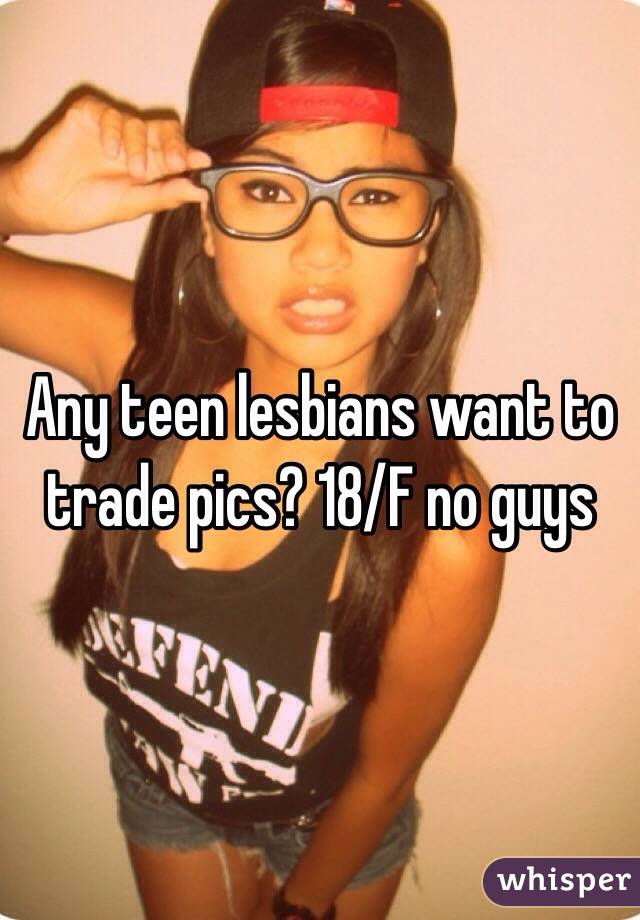 Any teen lesbians want to trade pics? 18/F no guys 