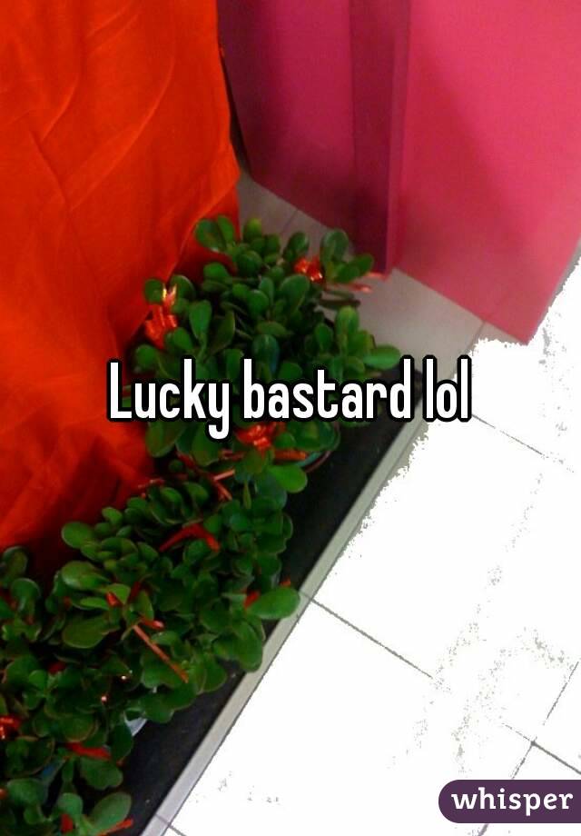 Lucky bastard lol