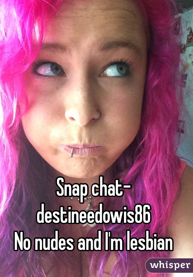 Snap chat- destineedowis86 
No nudes and I'm lesbian 