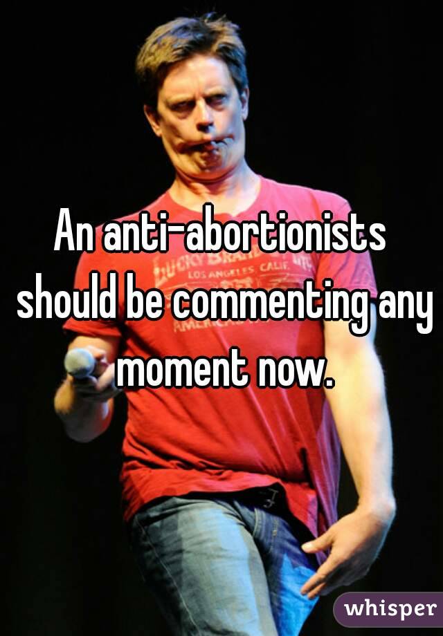 An anti-abortionists should be commenting any moment now.