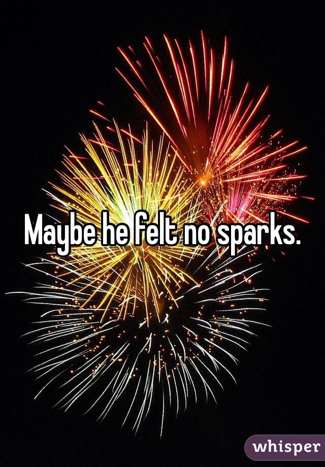 Maybe he felt no sparks. 