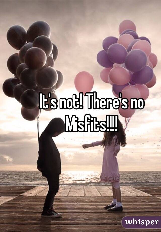 It's not! There's no Misfits!!!!
