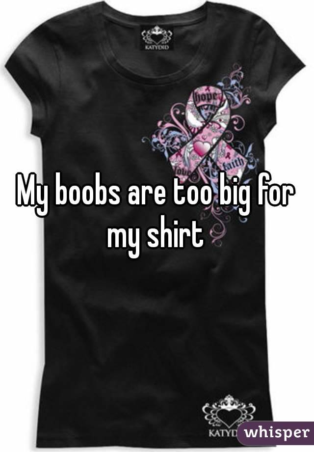 My boobs are too big for my shirt 