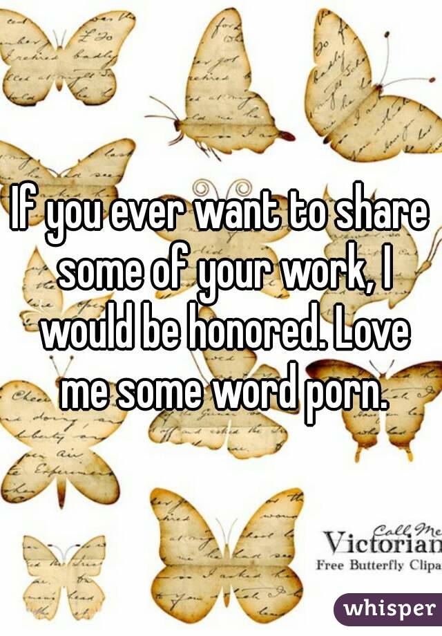 If you ever want to share some of your work, I would be honored. Love me some word porn.
