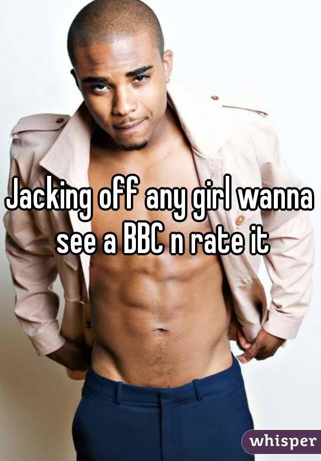 Jacking off any girl wanna see a BBC n rate it