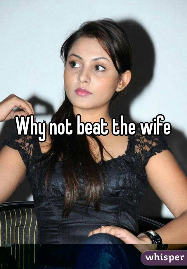 Why not beat the wife