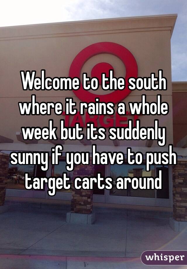 Welcome to the south where it rains a whole week but its suddenly sunny if you have to push target carts around