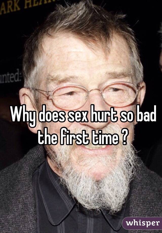 Why does sex hurt so bad the first time ?