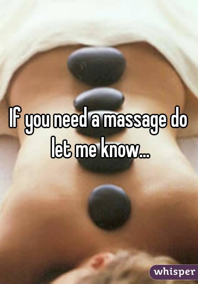 If you need a massage do let me know...