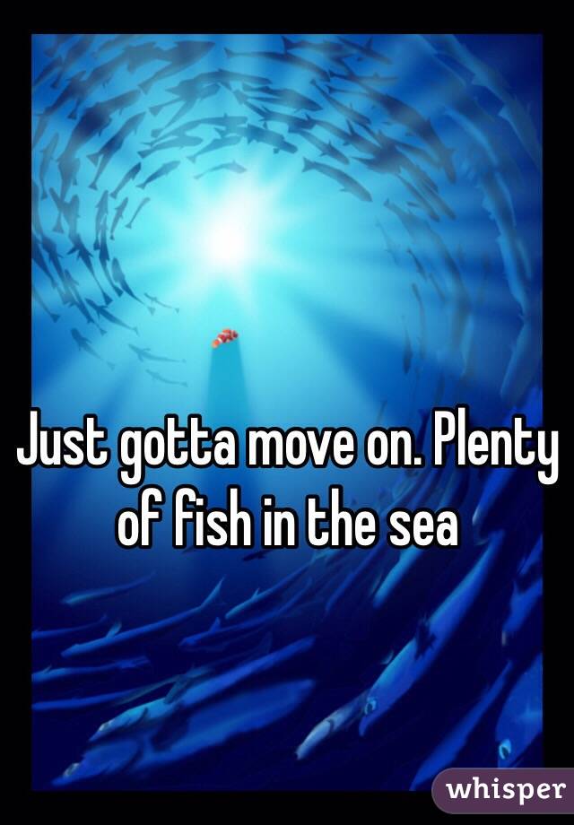 Just gotta move on. Plenty of fish in the sea