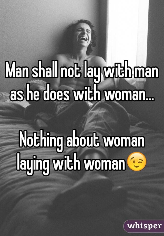Man shall not lay with man as he does with woman...

Nothing about woman laying with woman😉
