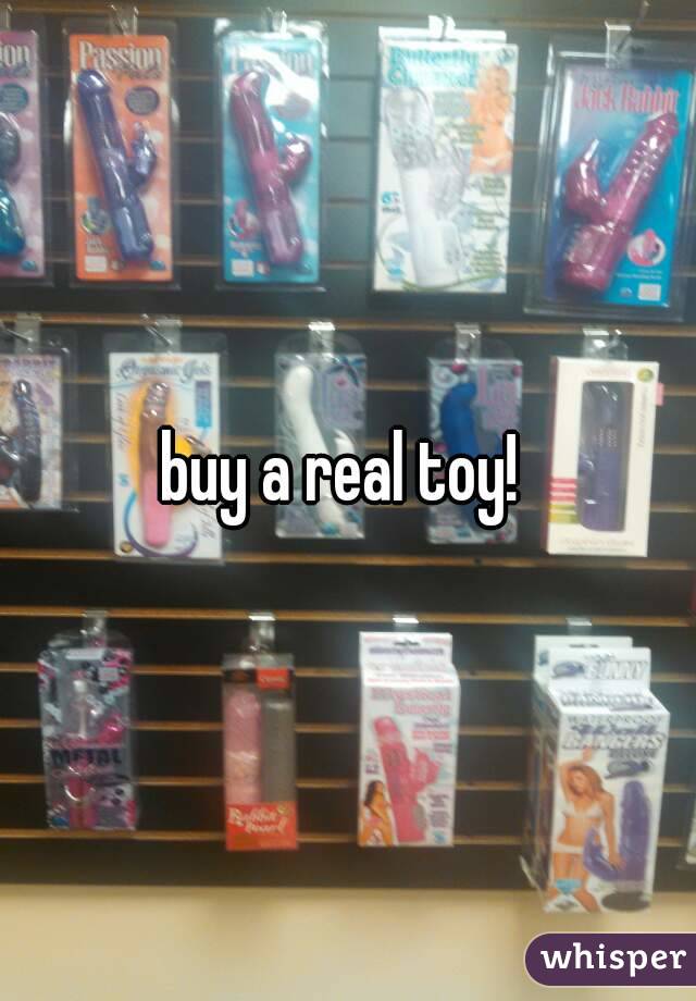 buy a real toy! 