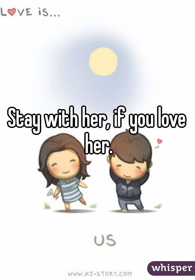Stay with her, if you love her.