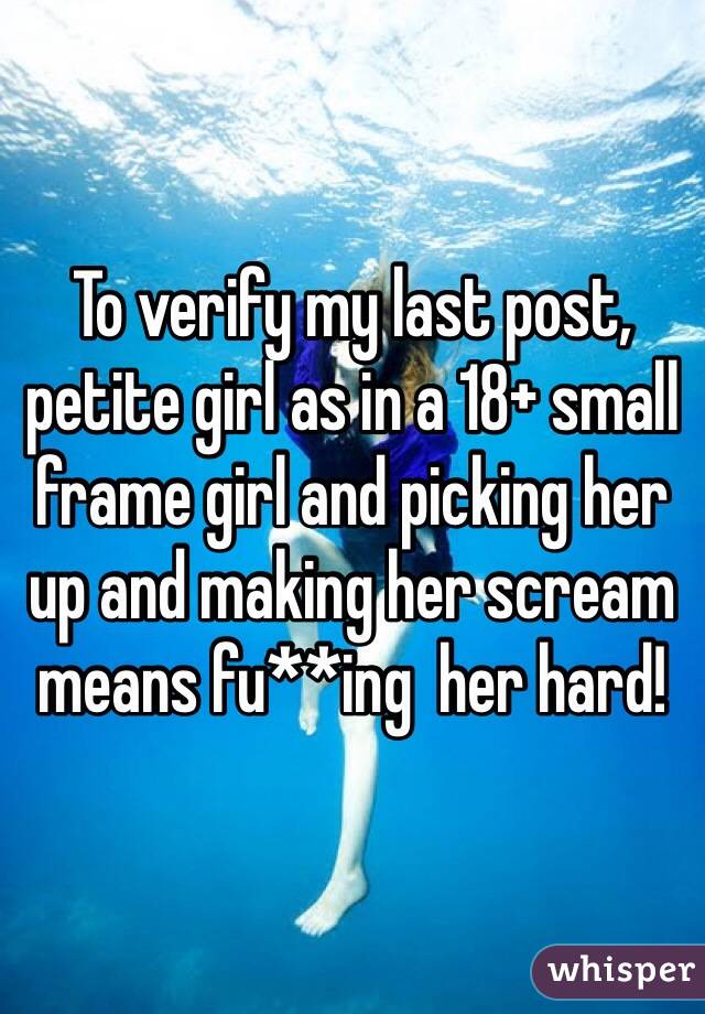To verify my last post, petite girl as in a 18+ small frame girl and picking her up and making her scream means fu**ing  her hard!