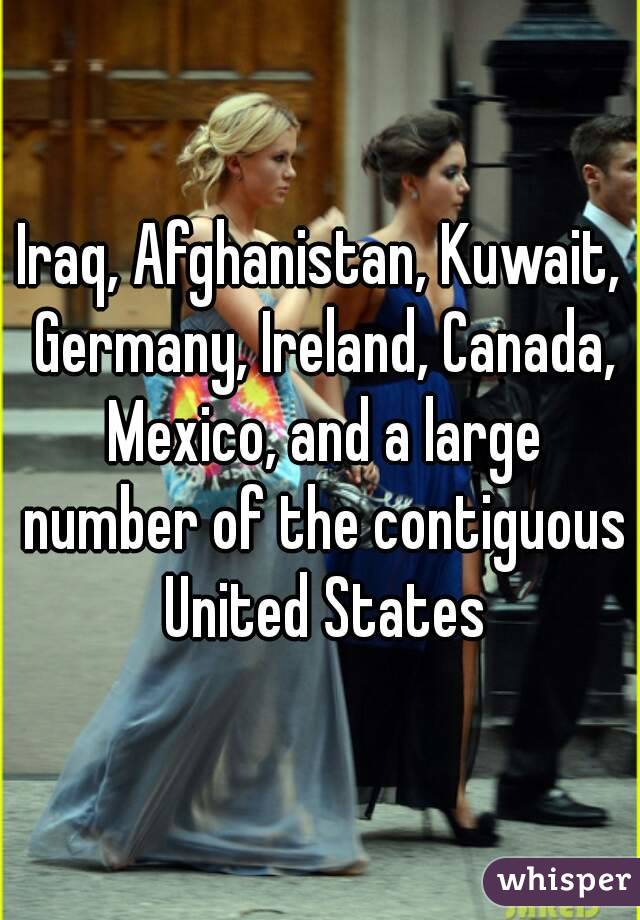 Iraq, Afghanistan, Kuwait, Germany, Ireland, Canada, Mexico, and a large number of the contiguous United States
