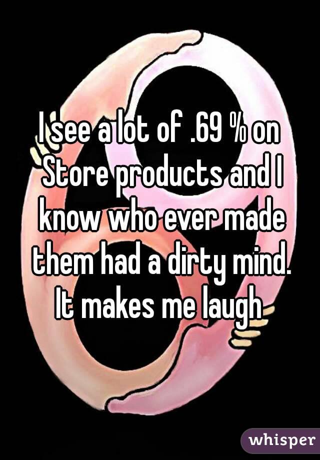 I see a lot of .69 % on Store products and I know who ever made them had a dirty mind.
It makes me laugh